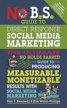 No B.S. Guide to Direct Response Social Media Marketing: The Ultimate No Holds Barred Guide to Producing Measurable, Monetizable Results with Social Media Marketing