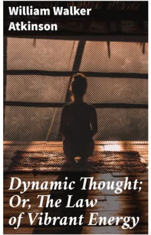 Dynamic Thought; Or, The Law of Vibrant Energy
