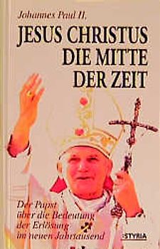 Jesus Christus. Die Mitte der Zeit. Der Papst über die Bedeutung der Erlösung im neuen Jahrtausend