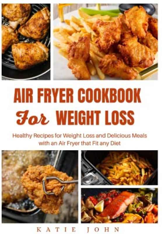 AIR FRYER COOKBOOK FOR WEIGHT LOSS: Healthy Recipes For Weight Loss And Delicious Meals With An air Fryer That Fit any Diet