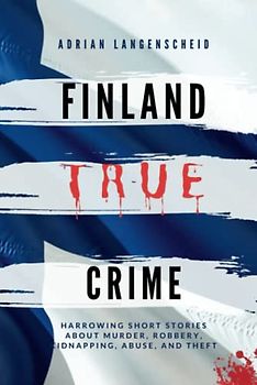 Finland True Crime: Harrowing short stories about murder, robbery, kidnapping, abuse, and theft (True Crime International English)