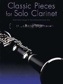 Classic Pieces for Solo Clarinet: Great Works Arranged for Intermediate Level Clarinet Solo