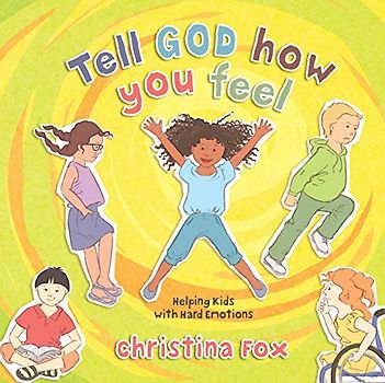 Tell God How You Feel: Helping Kids With Hard Emotions