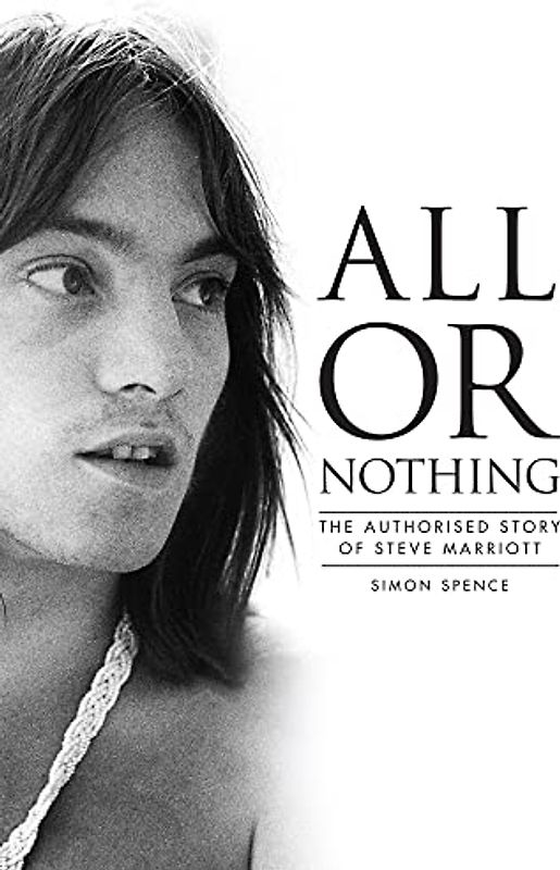 All or Nothing: The Authorised Story of Steve Marriott: The Story of Steve Marriott