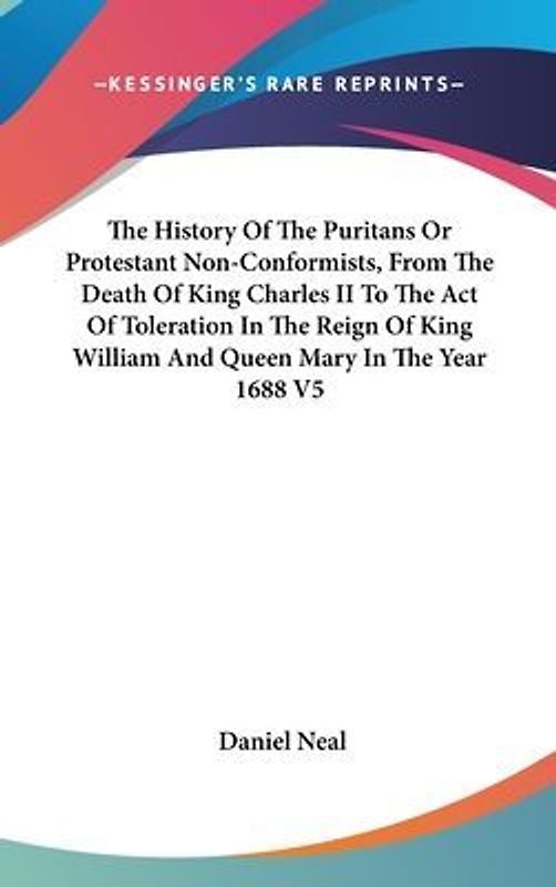 The History Of The Puritans Or Protestant Non-Conformists, From The Death Of King Charles II To The Act Of Toleration In The Reign Of King William And Queen Mary In The Year 1688 V5
