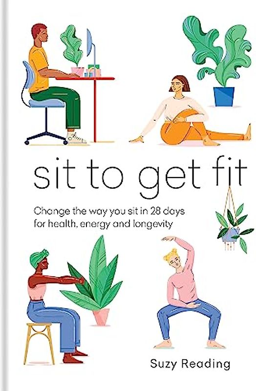Sit to Get Fit: Change the Way You Sit in 28 Days for Health, Energy and Longevity (Self-care with Suzy Reading)