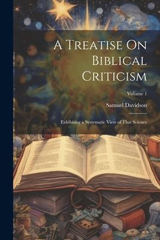 A Treatise On Biblical Criticism: Exhibiting a Systematic View of That Science; Volume 1
