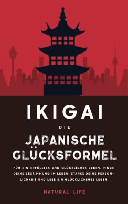 Ikigai: Die japanische Glücksformel für ein erfülltes und glückliches Leben. Finde deine Bestimmung im Leben, stärke deine Persönlichkeit und lebe ein glücklicheres Leben (2.Auflage)