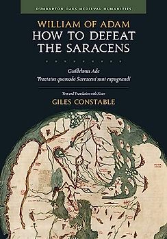 How to Defeat the Saracens - Guillelmus Ade, Tractatus Quomodo Sarraceni Sunt Expugnandi; Text and Translation with Notes (Dumbarton Oaks Medieval Humanities)