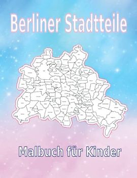 Stadtkarte Berliner Stadtteile, Bezirke und Ortsteile: Ausmalbuch für Kinder ab 6 Jahre, Geografie Berlin für Mädchen und Jungen (Stadkarte Deutsche Städte)