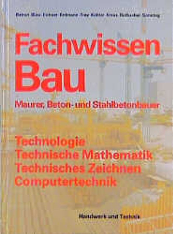 Fachwissen Bau - Maurer-, Beton- und Stahlbetonbauer. Technolgie, Technische Mathematik, Technisches Zeichnen, Computertechnik