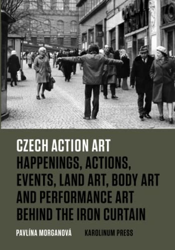 Czech Action Art: Happenings, Actions, Events, Land Art, Body Art and Performance Art Behind the Iron Curtain
