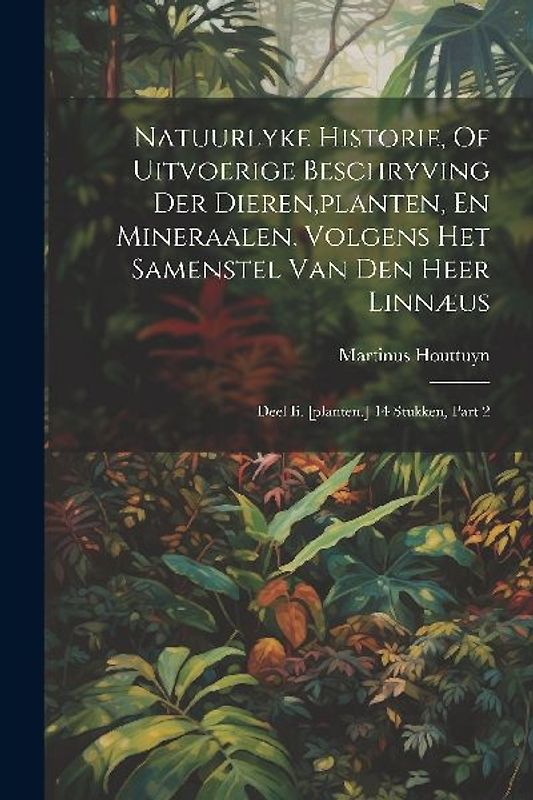 Natuurlyke Historie, Of Uitvoerige Beschryving Der Dieren, planten, En Mineraalen, Volgens Het Samenstel Van Den Heer Linnæus