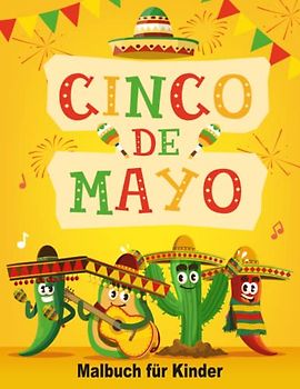 Cinco de Mayo Malbuch für Kinder: 50 lustige Seiten für das mexikanische Fest mit Kaktus, Maracas, Sombrero, Piñatas, Getränken, Lebensmitteln... Für ... Jungen und Mädchen im Alter von 4-8 Jahren
