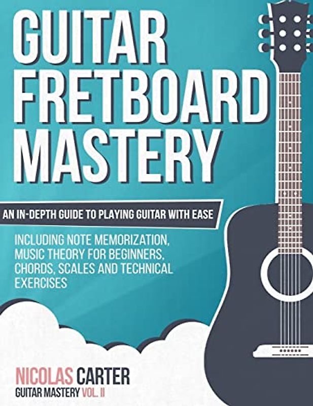 Guitar Fretboard Mastery: An In-Depth Guide to Playing Guitar with Ease, Including Note Memorization, Music Theory for Beginners, Chords, Scales and Technical Exercises (Guitar Mastery, Band 2)