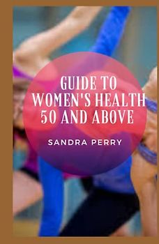Guide to Women's Health 50 And Above: Turning 50 (or more) is the time to put all of your hard-earned, healthy-living knowledge to work.