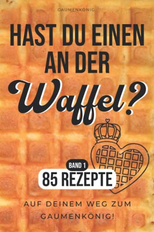 Waffeln Rezeptbuch: 85 Waffelrezepte Für Alle Waffeleisen Von Herzform Bis Belgische Waffeln - Die Besten Waffel Rezepte Zum Selbermachen Und Genießen!
