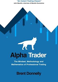 Alpha Trader: The Mindset, Methodology and Mathematics of Professional Trading