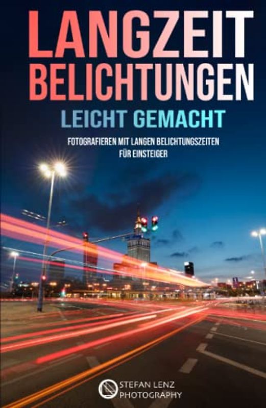 Langzeitbelichtungen leicht gemacht: Fotografieren mit langen Belichtungszeiten für Einsteiger (Fotografieren Lernen, Band 5)