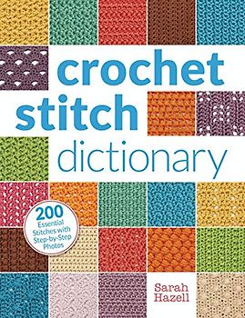 Crochet Stitch Dictionary: 200 Essential Stitches with Step-By-Step Photos - Hazell, Sarah