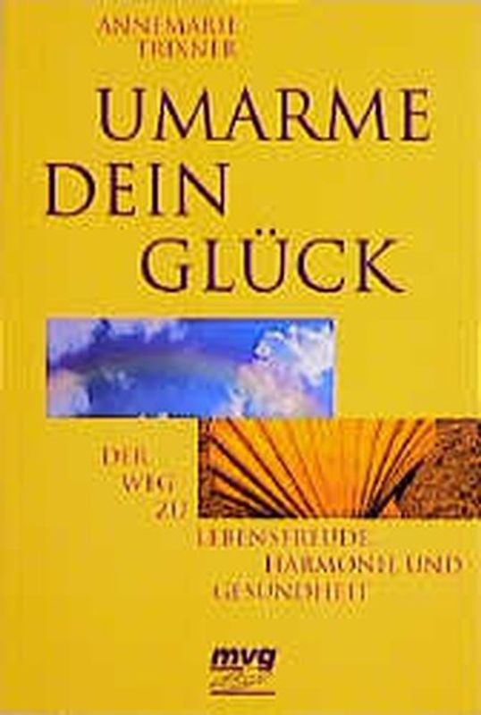 Umarme dein Glück. Der Weg zu Lebensfreude, Harmonie und Gesundheit
