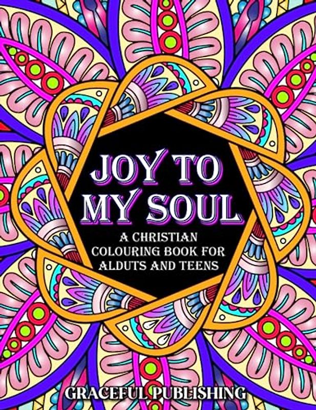 Joy To My Soul: Inspirational and motivational Christian colouring book for adults and teens. (67 uplifting bible verse to help you get closer to God, ... low self esteem, and refresh your soul
