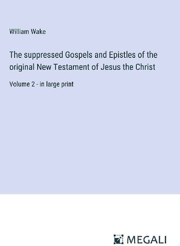 The suppressed Gospels and Epistles of the original New Testament of Jesus the Christ