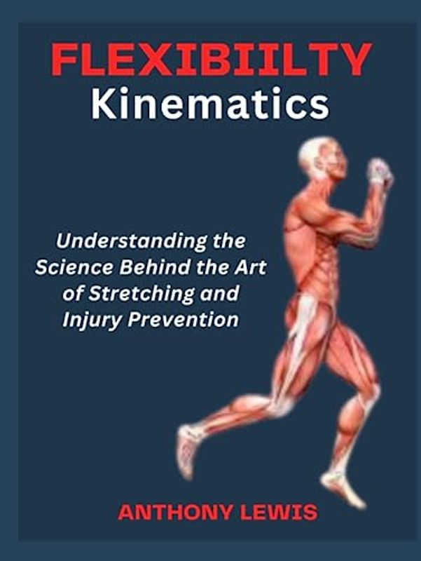 FLEXIBILITY KINEMATICS: Understanding the Science Behind the Art of Stretching and Injury Prevention: The Ultimate Guide for all Gender