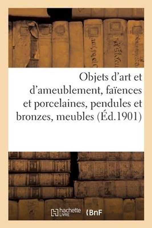 Objets d'Art Et d'Ameublement, Faïences Et Porcelaines, Objets Variés, Pendules Et Bronzes, Meubles