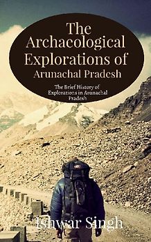 The Archaeological Explorations of Arunachal Pradesh