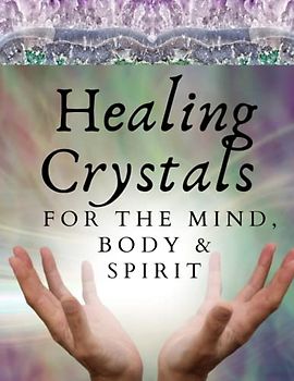 Healing Crystals For The Mind Body And Spirit: A Guide Book for Crystal Enthusiasts and Novices Alike Learn Emotional Spiritual and Physical Balance