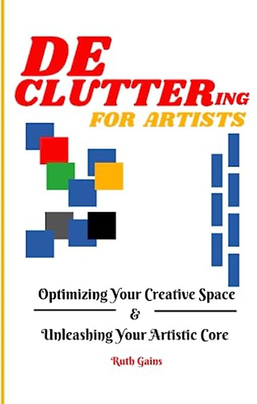 Decluttering For Artists: Optimizing Your Creative Space & Unleashing Your Artistic Core