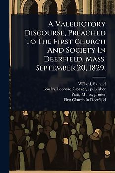 A Valedictory Discourse, Preached To The First Church And Society In Deerfield, Mass. September 20, 1829,