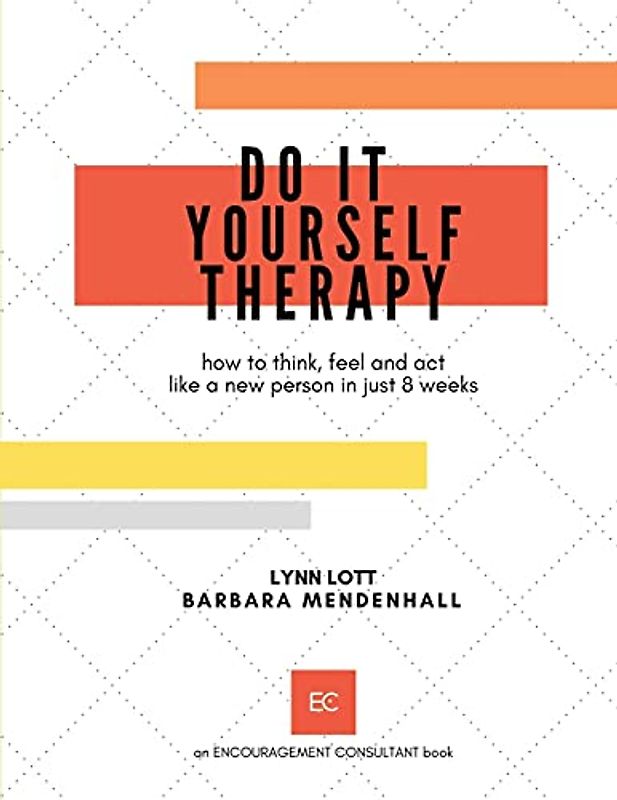 Do It Yourself Therapy: how to think, feel and act like a new person in just 8 weeks (Encouragement Consulting Workshop Materials, Band 1)