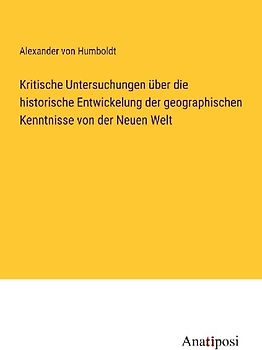 Kritische Untersuchungen über die historische Entwickelung der geographischen Kenntnisse von der Neuen Welt