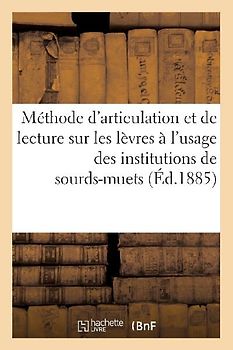 Méthode d'Articulation Et de Lecture Sur Les Lèvres À l'Usage Des Institutions de Sourds-Muets