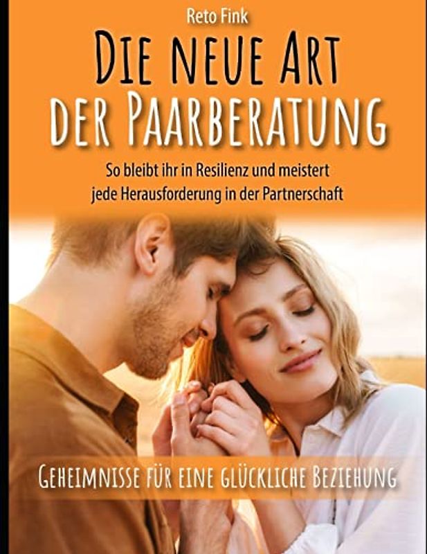 Die neue Art der Paarberatung: Geheimnisse für eine glückliche Beziehung-So bleibt ihr in Resilienz und meistert jede Herausforderung in der Partnerschaft