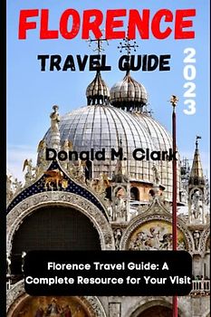FLORENCE TRAVEL GUIDE 2023: Florence Travel Guide: A Complete Resource for Your Visit (World Exploring Travel Guide)
