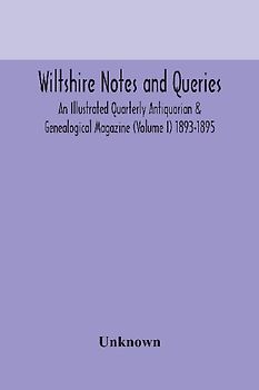 Wiltshire notes and queries An Illustrated Quarterly Antiquarian & Genealogical Magazine (Volume I) 1893-1895