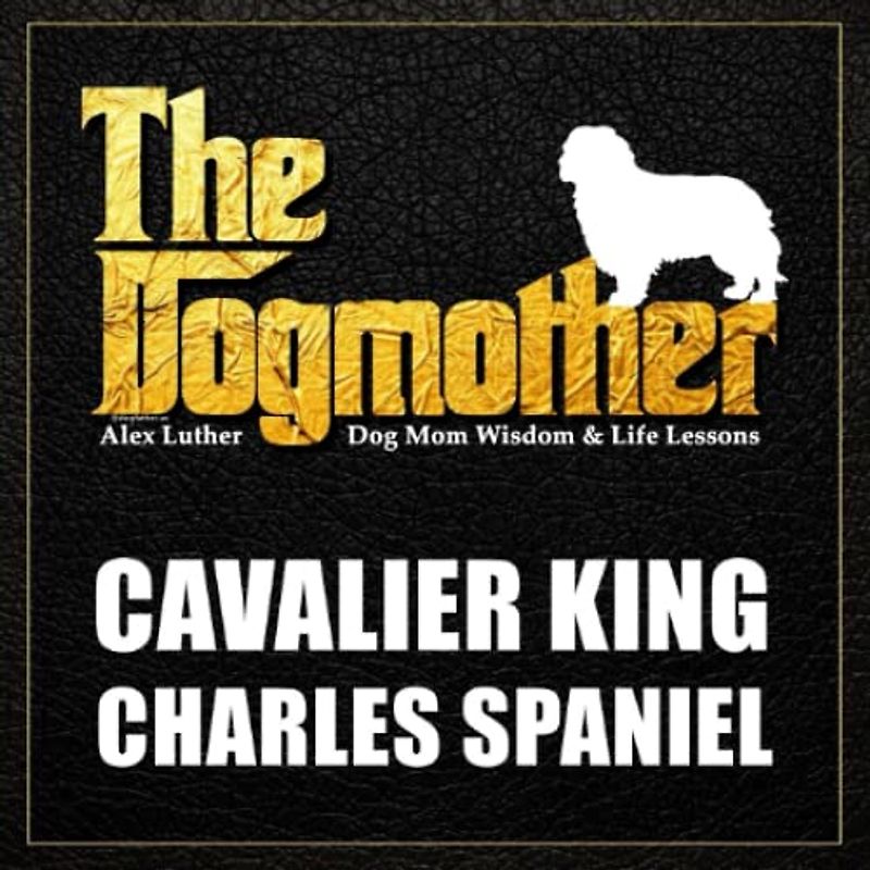 The Dogmother: Cavalier King Charles Spaniel: (Dog Mom Wisdom & Life Lessons)