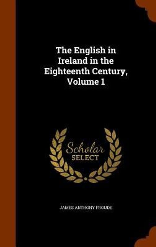The English in Ireland in the Eighteenth Century, Volume 1