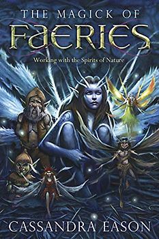 The Magick of Faeries: Working with the Spirits of Nature