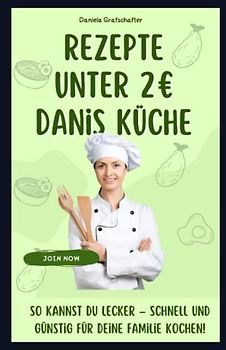 Rezepte unter 2€ Danis Küche So kannst du lecker – schnell und günstig für deine Familie kochen!: Kochbuch für Anfänger, Schüler, Studenten und Berufstätige