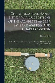 Chronological Hand-list Of Various Editions Of The Complete Angler By Izaak Walton And Charles Cotton: With A Supplement Embracing Other Writings Of W