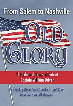 From Salem to Nashville OLD GLORY: The Life and Times of Patriot Captain William Driver