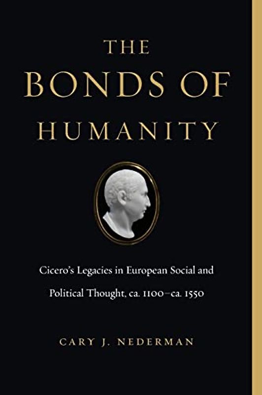 The Bonds of Humanity: Cicero¿s Legacies in European Social and Political Thought, ca. 1100¿ca. 1550