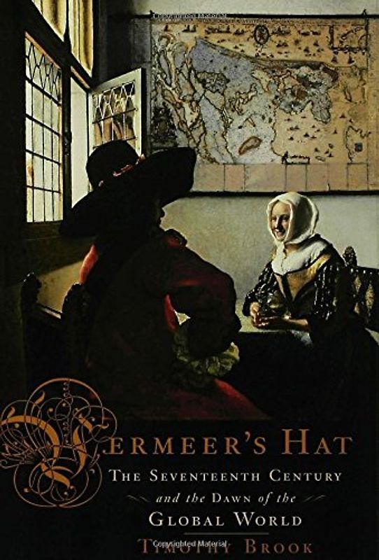 Vermeer's Hat: The Seventeenth Century and the Dawn of the Global World - Timothy Brook