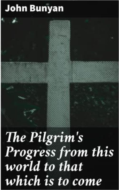 The Pilgrim's Progress from this world to that which is to come: Delivered under the similitude of a dream, by John Bunyan