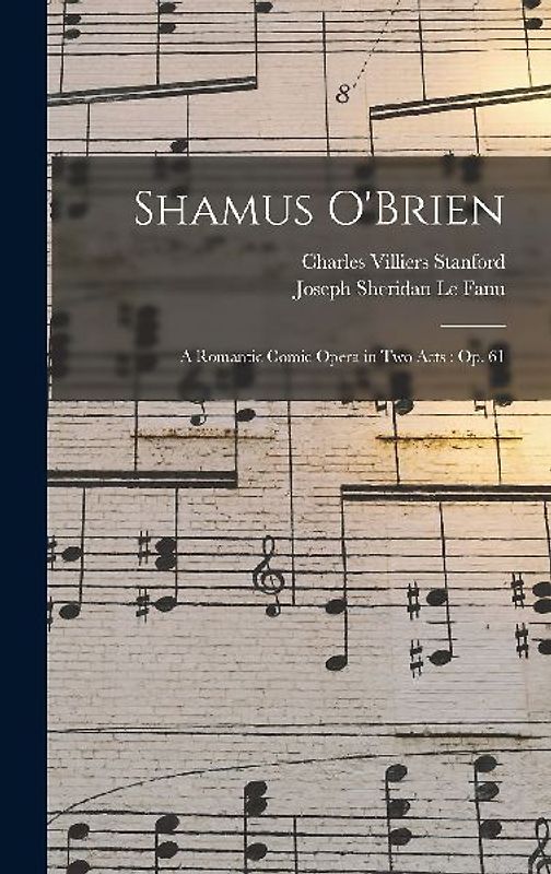 Shamus O'Brien: A Romantic Comic Opera in Two Acts: Op. 61