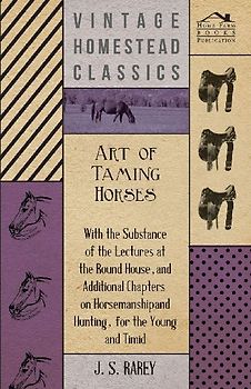 Art Of Taming Horses; With The Substance Of The Lectures At The Round House, And Additional Chapters On Horsemanship And Hunting, For The Young And Timid.